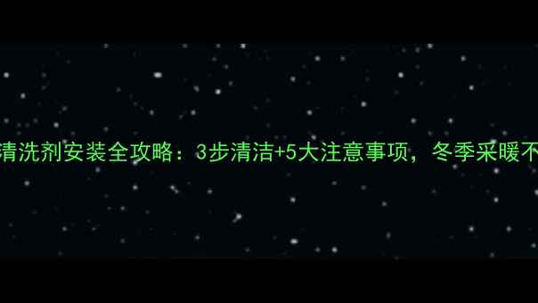 图片 🔥地暖清洗剂安装全攻略：3步清洁+5大注意事项，冬季采暖不费力🔥