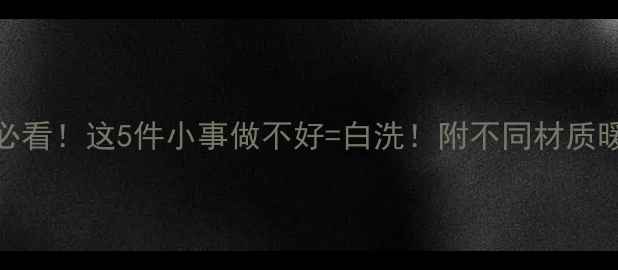 地暖清洗后必看这5件小事做不好白洗附不同材质暖气片保养指南