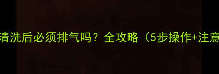 图片 🔥地暖清洗后必须排气吗？全攻略（5步操作+注意事项）