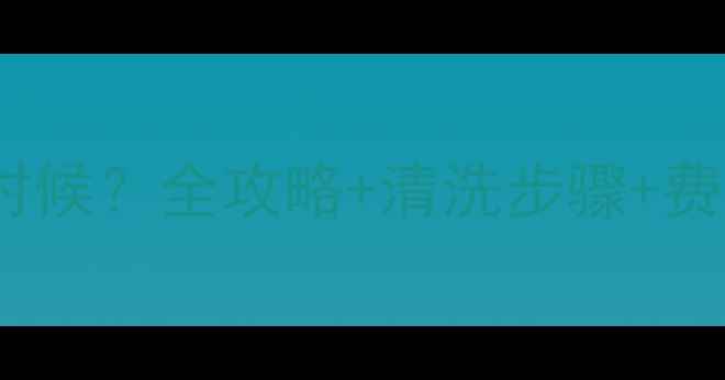 图片 🔥地暖清洗最佳时间是什么时候？全攻略+清洗步骤+费用明细，这样清洗最省钱🔥2