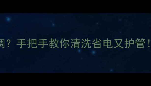 地暖清洗机脉冲值怎么调手把手教你清洗省电又护管附清洗全流程避坑指南
