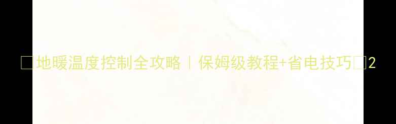 地暖温度控制全攻略保姆级教程省电技巧