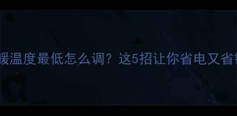 图片 🔥地暖温度最低怎么调？这5招让你省电又省钱🏠1