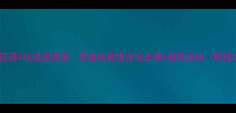 图片 🔥地暖温控器3线接法教程｜零基础看懂接线步骤+避坑指南（附接线图解）2