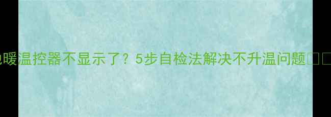 地暖温控器不显示了5步自检法解决不升温问题