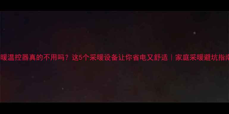 图片 🔥地暖温控器真的不用吗？这5个采暖设备让你省电又舒适｜家庭采暖避坑指南🏠1