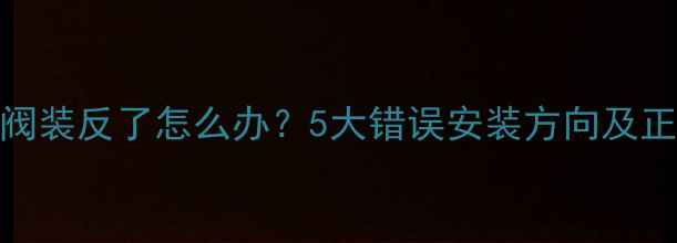 图片 🔥地暖温控阀装反了怎么办？5大错误安装方向及正确方法全🔥