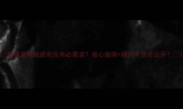 地暖滤网到底有没有必要装省心指南避坑干货全公开