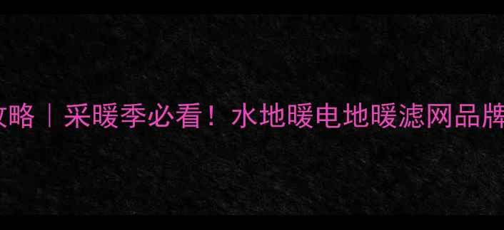 图片 🔥地暖滤网选购全攻略｜采暖季必看！水地暖电地暖滤网品牌推荐+安装避坑指南