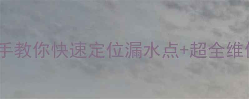 地暖漏水别慌手把手教你快速定位漏水点超全维修指南附自检清单