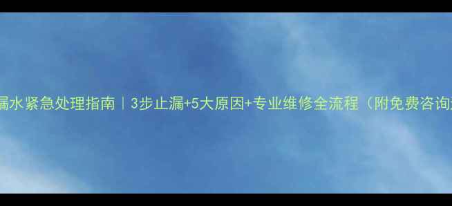 地暖漏水紧急处理指南3步止漏5大原因专业维修全流程附免费咨询通道