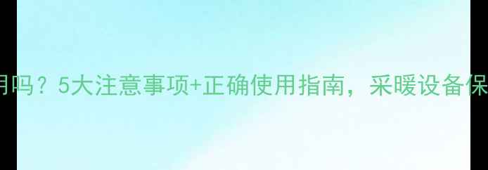 图片 🔥地暖热水能用吗？5大注意事项+正确使用指南，采暖设备保养全攻略！🔥1