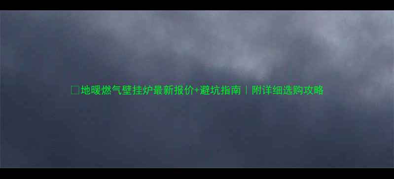 图片 🔥地暖燃气壁挂炉最新报价+避坑指南｜附详细选购攻略