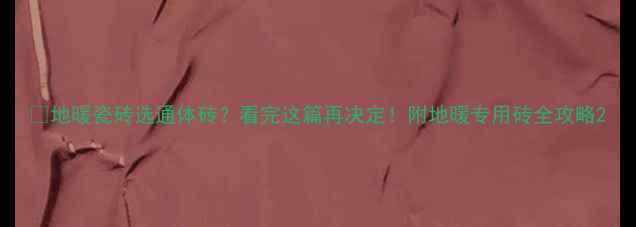 图片 🔥地暖瓷砖选通体砖？看完这篇再决定！附地暖专用砖全攻略2