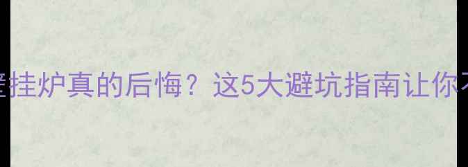 图片 🔥地暖用壁挂炉真的后悔？这5大避坑指南让你不踩雷！💡