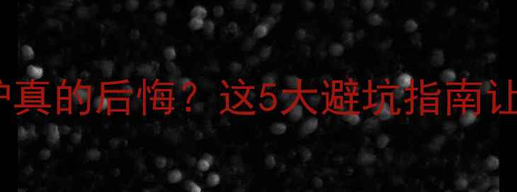图片 🔥地暖用壁挂炉真的后悔？这5大避坑指南让你不踩雷！💡2