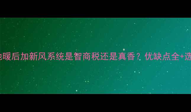 地暖用户必看装了地暖后加新风系统是智商税还是真香优缺点全选购攻略附避坑指南