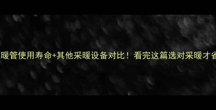 图片 🔥地暖管使用寿命+其他采暖设备对比！看完这篇选对采暖才省心1