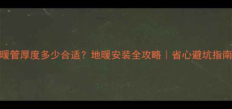 图片 🔥地暖管厚度多少合适？地暖安装全攻略｜省心避坑指南❄️