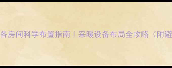 图片 🔥地暖管各房间科学布置指南｜采暖设备布局全攻略（附避坑清单）