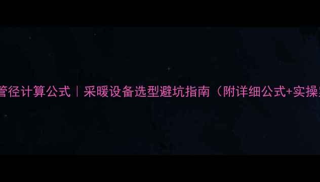 图片 🔥地暖管径计算公式｜采暖设备选型避坑指南（附详细公式+实操案例）2