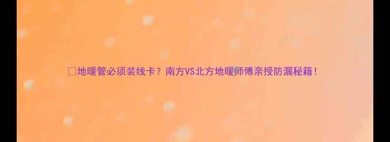 图片 🔥地暖管必须装线卡？南方VS北方地暖师傅亲授防漏秘籍！