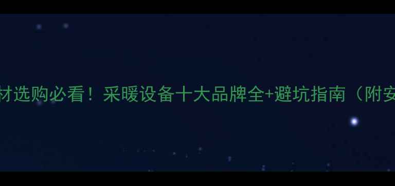 图片 🔥地暖管材选购必看！采暖设备十大品牌全+避坑指南（附安装干货）