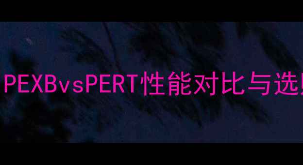 图片 🔥地暖管选型全攻略：PEXBvsPERT性能对比与选购指南（附安装要点）