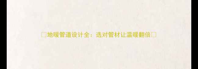图片 🔥地暖管道设计全：选对管材让温暖翻倍🔥