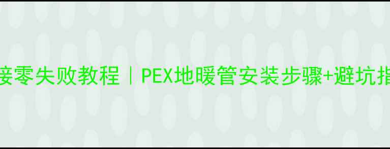 图片 🔥地暖管道连接零失败教程｜PEX地暖管安装步骤+避坑指南（最新版）