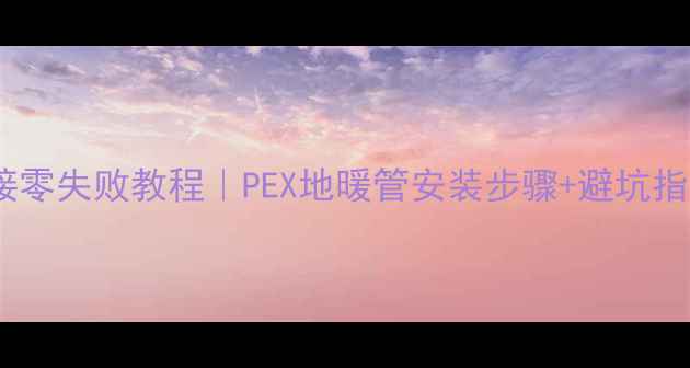 图片 🔥地暖管道连接零失败教程｜PEX地暖管安装步骤+避坑指南（最新版）2