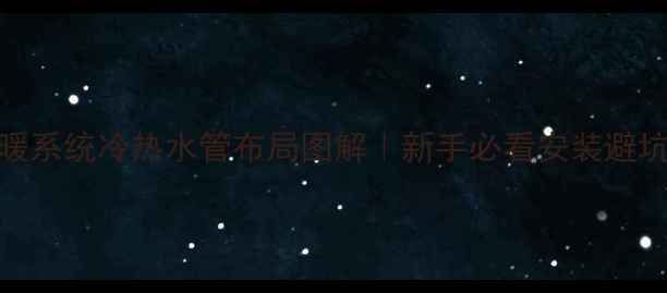 地暖系统冷热水管布局图解新手必看安装避坑指南