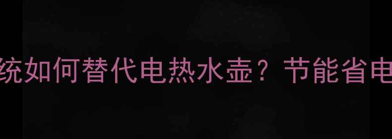 图片 🔥地暖系统如何替代电热水壶？节能省电全攻略🔥