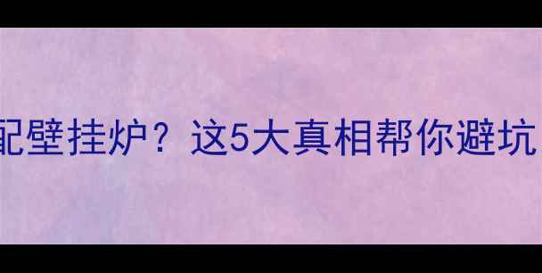 图片 🔥地暖系统是否必须搭配壁挂炉？这5大真相帮你避坑！附主流采暖设备对比1