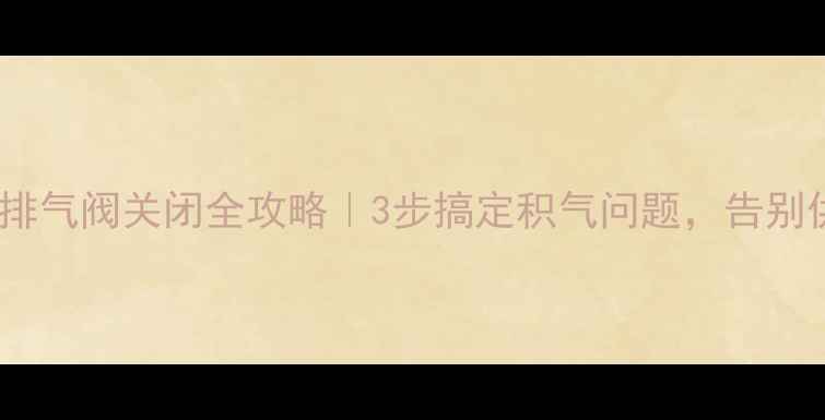 图片 🔥地暖自动排气阀关闭全攻略｜3步搞定积气问题，告别供暖不暖！1