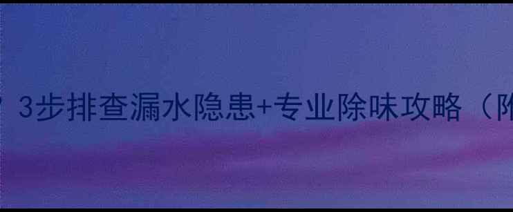 图片 🔥地暖臭气难闻？3步排查漏水隐患+专业除味攻略（附清洁工具清单）