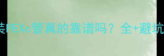 图片 🔥地暖装PEXc管真的靠谱吗？全+避坑指南🔥1