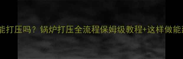 图片 🔥地暖装了锅炉还能打压吗？锅炉打压全流程保姆级教程+这样做能延长地暖寿命5年！