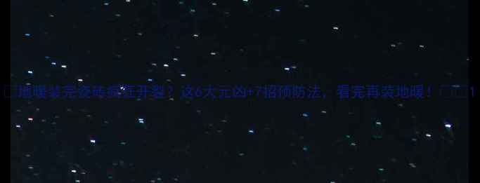 地暖装完瓷砖疯狂开裂这6大元凶7招预防法看完再装地暖