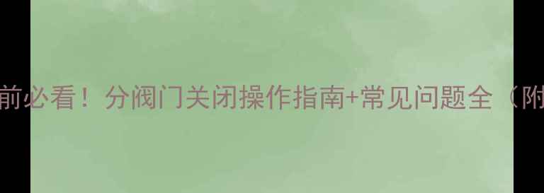 地暖试压前必看分阀门关闭操作指南常见问题全附图文步骤