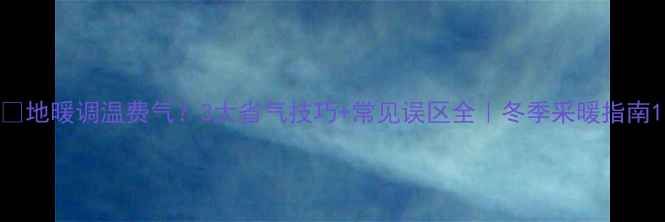 地暖调温费气3大省气技巧常见误区全冬季采暖指南