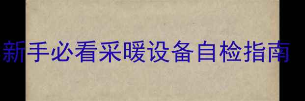 地暖调试全流程新手必看采暖设备自检指南附超全图文教程