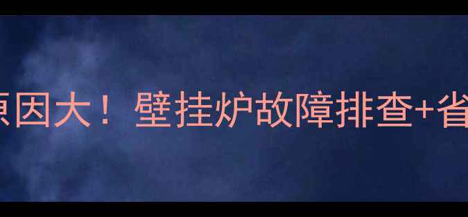 地暖费气原因大壁挂炉故障排查省钱攻略
