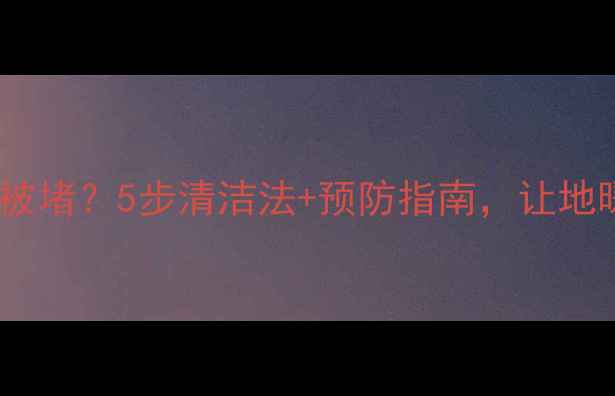 地暖过滤网总被堵5步清洁法预防指南让地暖寿命延长3年