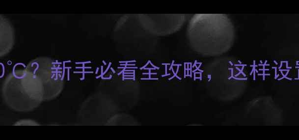 地暖进出水温度60新手必看全攻略这样设置才能省电又暖和