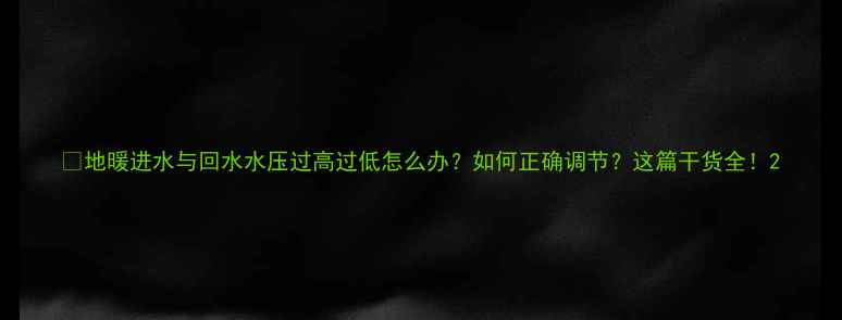 图片 🔥地暖进水与回水水压过高过低怎么办？如何正确调节？这篇干货全！2
