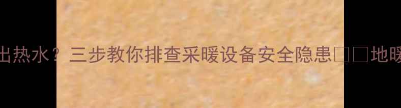 图片 🔥地暖进水却出热水？三步教你排查采暖设备安全隐患⚠️地暖故障避坑指南