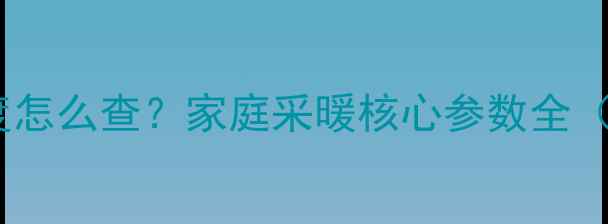 地暖进水温度怎么查家庭采暖核心参数全附自检指南