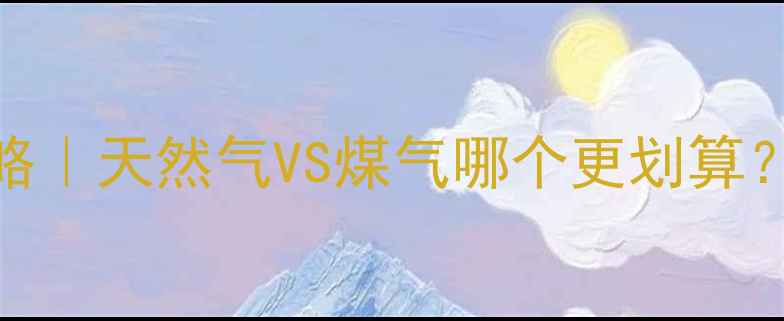 图片 🔥地暖选气源攻略｜天然气VS煤气哪个更划算？附最新费用对比