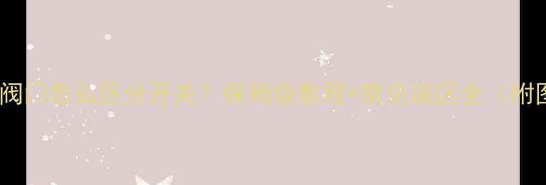 图片 🔥地暖阀门怎么区分开关？保姆级教程+常见误区全（附图解）2